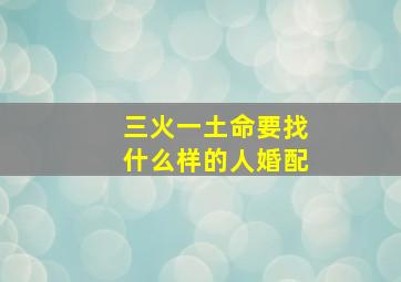 三火一土命要找什么样的人婚配