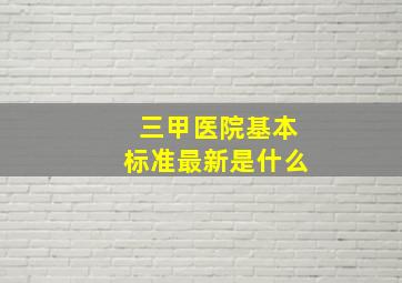 三甲医院基本标准最新是什么