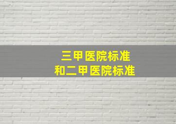 三甲医院标准和二甲医院标准