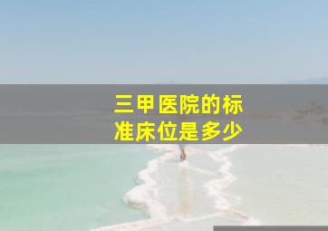 三甲医院的标准床位是多少