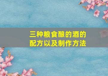 三种粮食酿的酒的配方以及制作方法