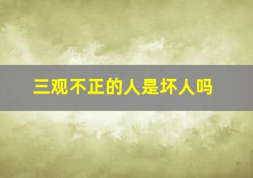 三观不正的人是坏人吗