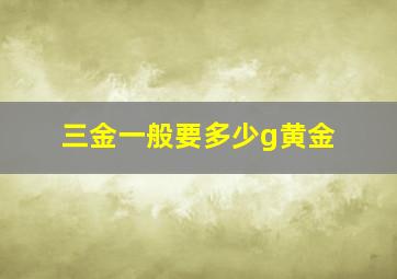 三金一般要多少g黄金