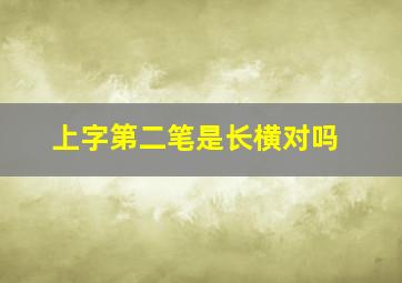 上字第二笔是长横对吗