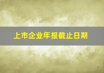 上市企业年报截止日期