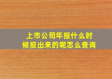 上市公司年报什么时候报出来的呢怎么查询