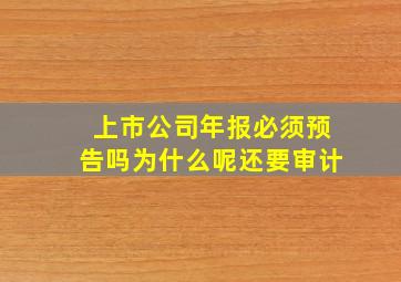 上市公司年报必须预告吗为什么呢还要审计