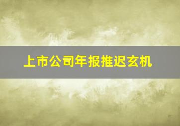 上市公司年报推迟玄机