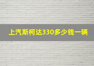 上汽斯柯达330多少钱一辆