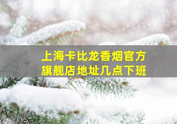 上海卡比龙香烟官方旗舰店地址几点下班