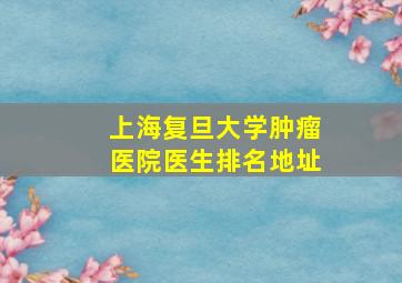 上海复旦大学肿瘤医院医生排名地址