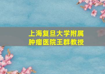 上海复旦大学附属肿瘤医院王群教授