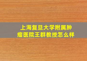 上海复旦大学附属肿瘤医院王群教授怎么样