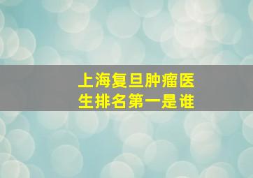 上海复旦肿瘤医生排名第一是谁