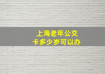 上海老年公交卡多少岁可以办