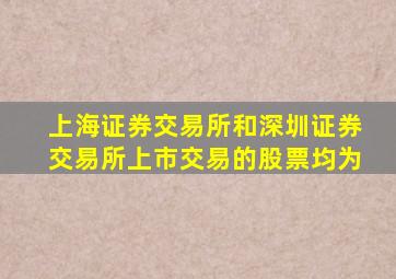 上海证券交易所和深圳证券交易所上市交易的股票均为