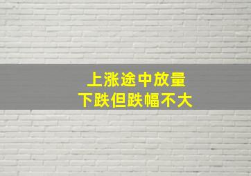 上涨途中放量下跌但跌幅不大