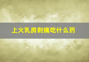 上火乳房刺痛吃什么药