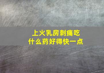 上火乳房刺痛吃什么药好得快一点