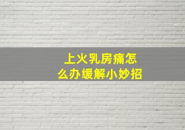 上火乳房痛怎么办缓解小妙招