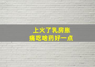 上火了乳房胀痛吃啥药好一点