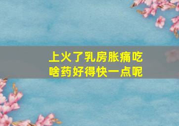 上火了乳房胀痛吃啥药好得快一点呢