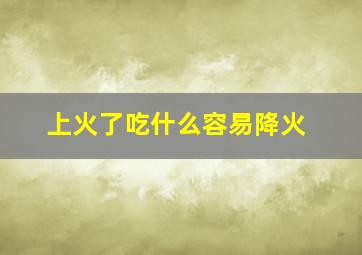 上火了吃什么容易降火