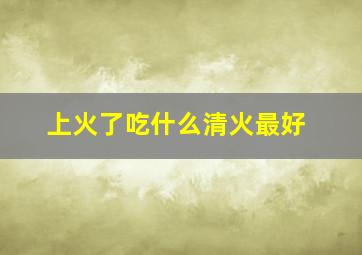 上火了吃什么清火最好