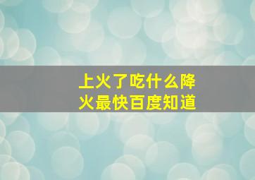 上火了吃什么降火最快百度知道