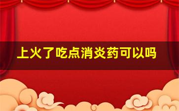 上火了吃点消炎药可以吗