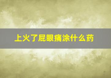 上火了屁眼痛涂什么药