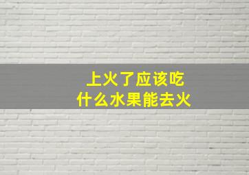 上火了应该吃什么水果能去火