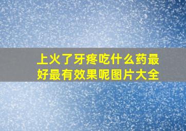 上火了牙疼吃什么药最好最有效果呢图片大全