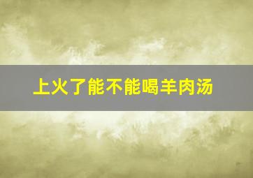 上火了能不能喝羊肉汤