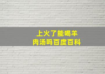 上火了能喝羊肉汤吗百度百科