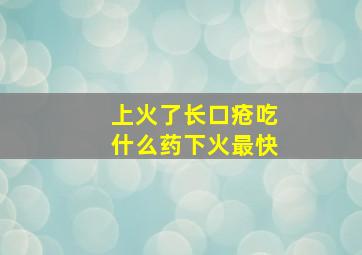 上火了长口疮吃什么药下火最快