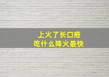 上火了长口疮吃什么降火最快