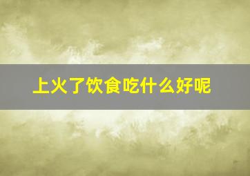 上火了饮食吃什么好呢