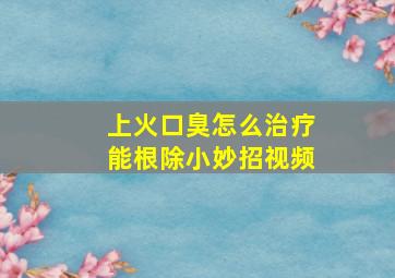 上火口臭怎么治疗能根除小妙招视频