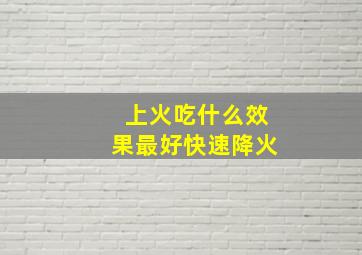 上火吃什么效果最好快速降火