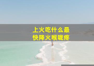 上火吃什么最快降火喉咙疼