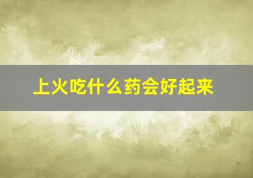 上火吃什么药会好起来