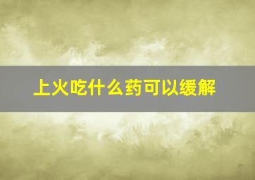 上火吃什么药可以缓解