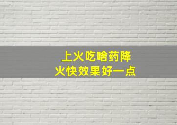 上火吃啥药降火快效果好一点