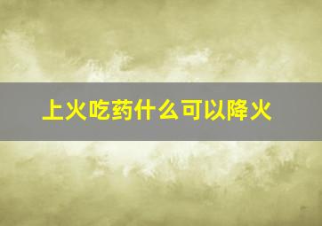 上火吃药什么可以降火