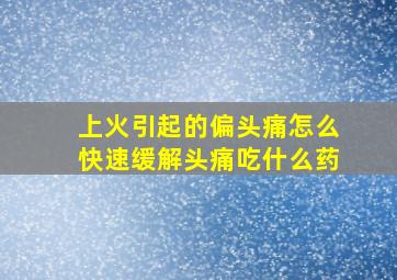 上火引起的偏头痛怎么快速缓解头痛吃什么药