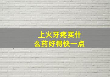 上火牙疼买什么药好得快一点