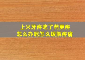 上火牙疼吃了药更疼怎么办呢怎么缓解疼痛