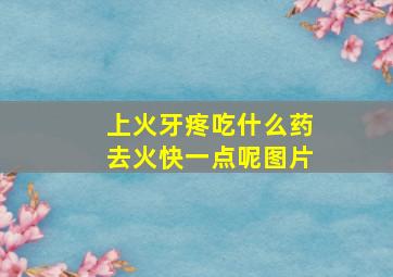 上火牙疼吃什么药去火快一点呢图片