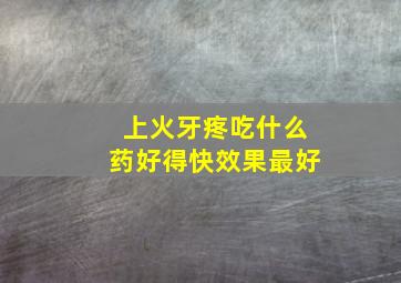 上火牙疼吃什么药好得快效果最好